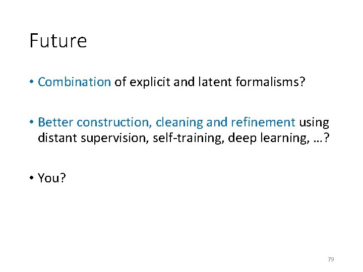 Future • Combination of explicit and latent formalisms? • Better construction, cleaning and refinement