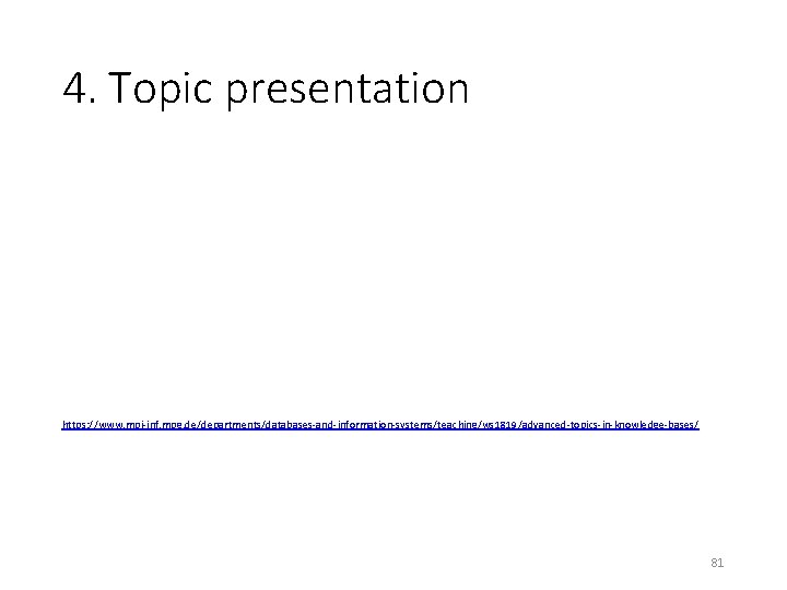 4. Topic presentation https: //www. mpi-inf. mpg. de/departments/databases-and-information-systems/teaching/ws 1819/advanced-topics-in-knowledge-bases/ 81 