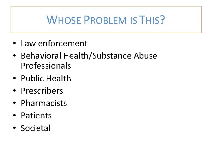 WHOSE PROBLEM IS THIS? • Law enforcement • Behavioral Health/Substance Abuse Professionals • Public