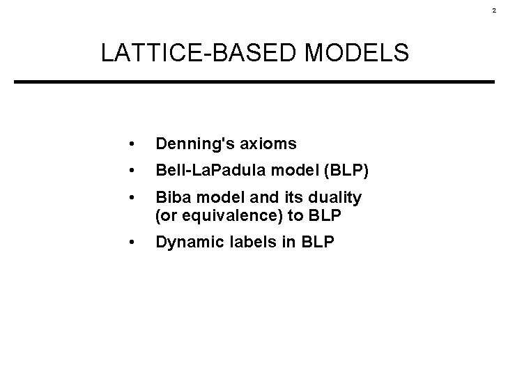 2 LATTICE-BASED MODELS • Denning's axioms • Bell-La. Padula model (BLP) • Biba model