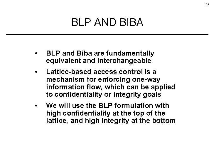 25 BLP AND BIBA • BLP and Biba are fundamentally equivalent and interchangeable •