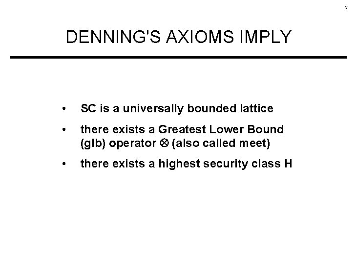5 DENNING'S AXIOMS IMPLY • SC is a universally bounded lattice • there exists