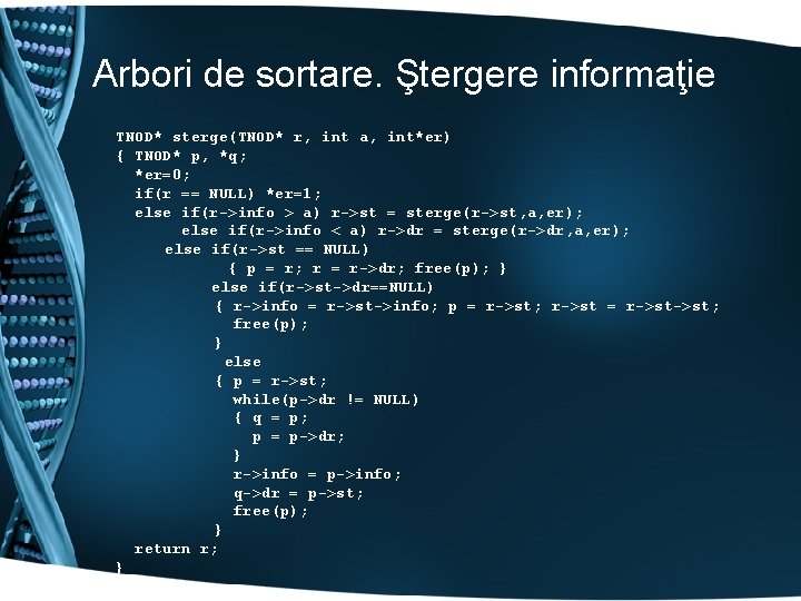 Arbori de sortare. Ştergere informaţie TNOD* sterge(TNOD* r, int a, int*er) { TNOD* p,