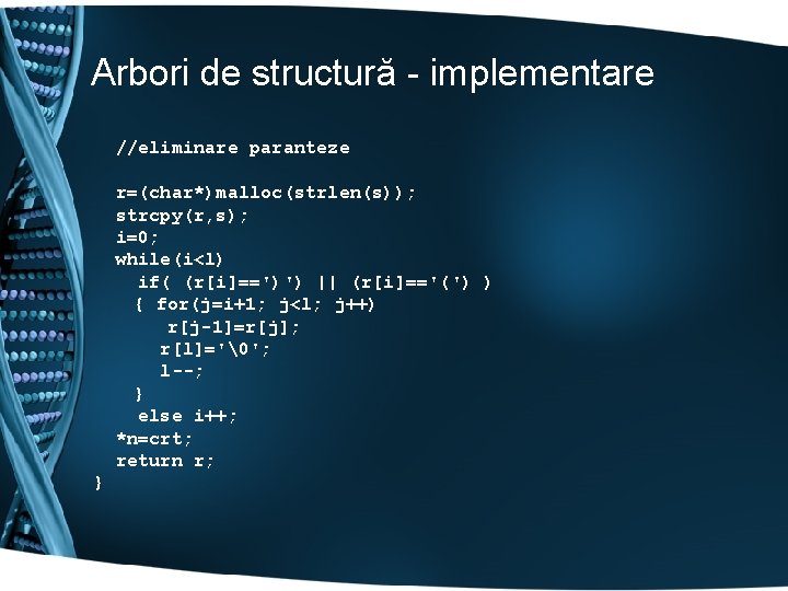 Arbori de structură - implementare //eliminare paranteze r=(char*)malloc(strlen(s)); strcpy(r, s); i=0; while(i<l) if( (r[i]==')')