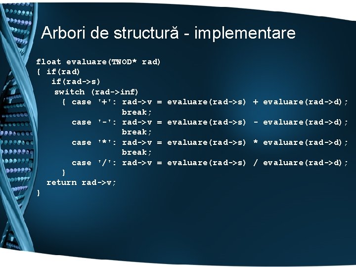 Arbori de structură - implementare float evaluare(TNOD* rad) { if(rad) if(rad->s) switch (rad->inf) {