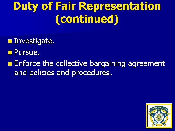 Duty of Fair Representation (continued) n Investigate. n Pursue. n Enforce the collective bargaining