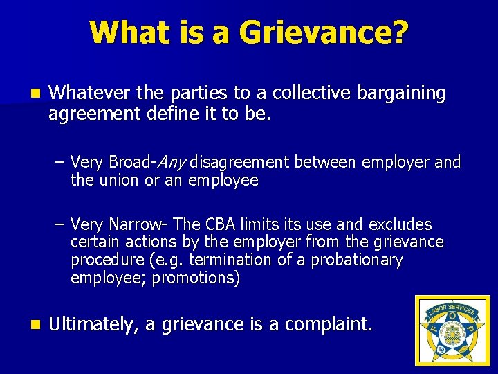 What is a Grievance? n Whatever the parties to a collective bargaining agreement define