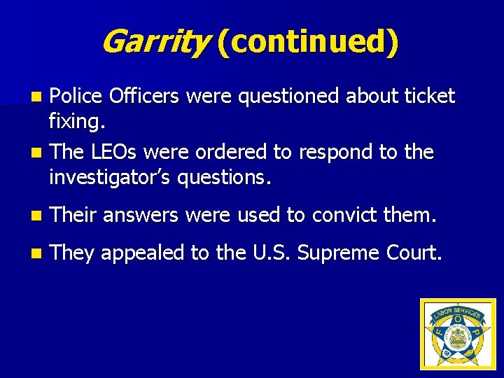 Garrity (continued) Police Officers were questioned about ticket fixing. n The LEOs were ordered