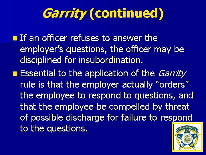 Garrity (continued) n If an officer refuses to answer the employer’s questions, the officer