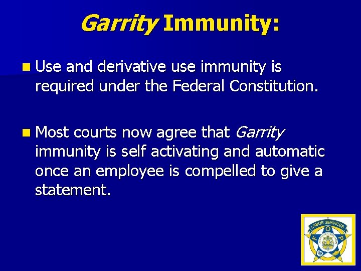 Garrity Immunity: n Use and derivative use immunity is required under the Federal Constitution.