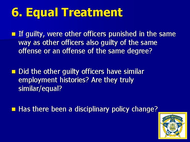 6. Equal Treatment n If guilty, were other officers punished in the same way