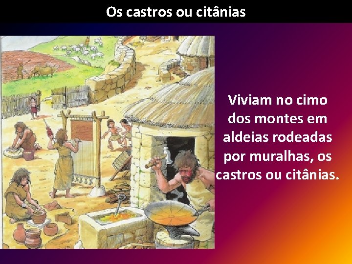 Os castros ou citânias Viviam no cimo dos montes em aldeias rodeadas por muralhas,