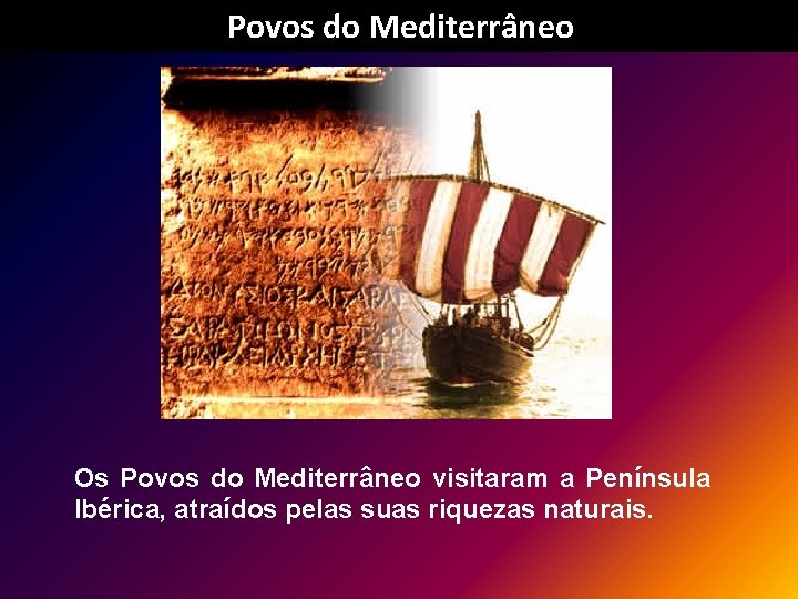 Povos do Mediterrâneo Os Povos do Mediterrâneo visitaram a Península Ibérica, atraídos pelas suas