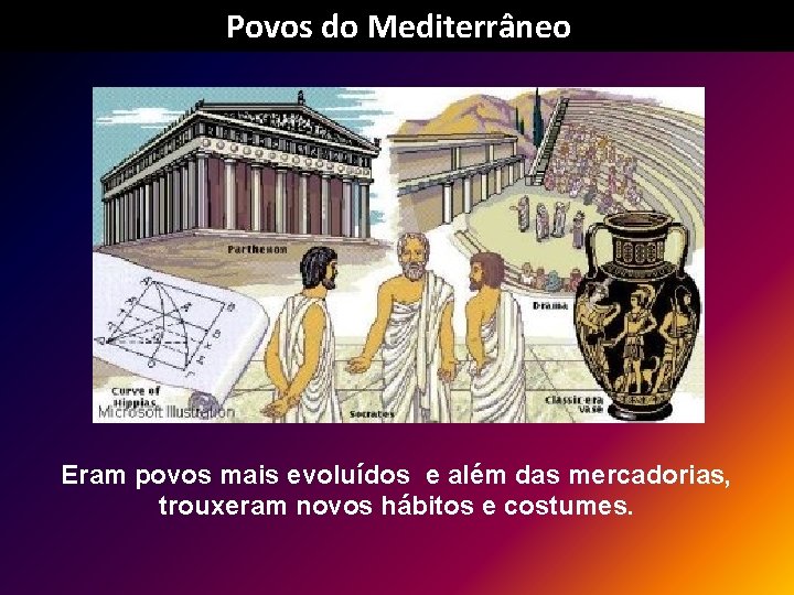 Povos do Mediterrâneo Eram povos mais evoluídos e além das mercadorias, trouxeram novos hábitos