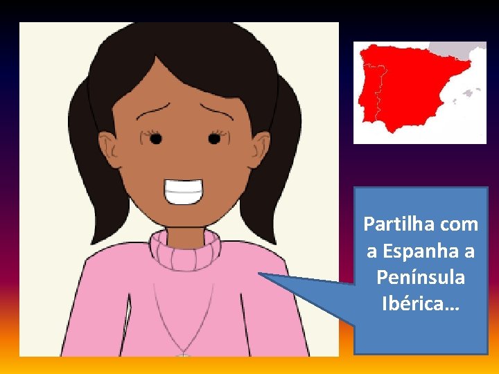 Partilha com a Espanha a Península Ibérica… 