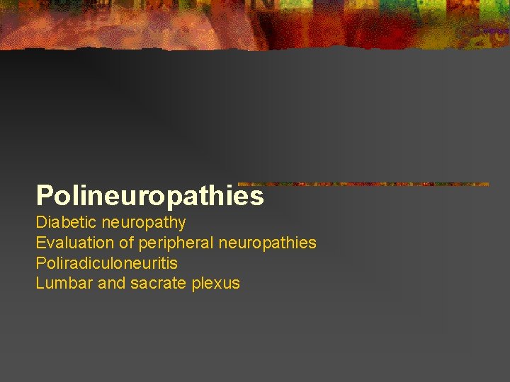 Polineuropathies Diabetic neuropathy Evaluation of peripheral neuropathies Poliradiculoneuritis Lumbar and sacrate plexus  Polineuropathies Diabetic neuropathy Evaluation of peripheral neuropathies Poliradiculoneuritis Lumbar and sacrate plexus