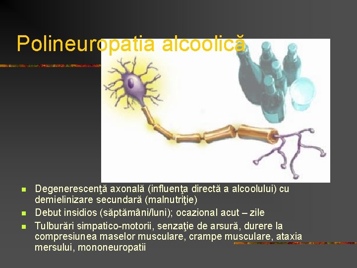 Polineuropatia alcoolică n n n Degenerescenţă axonală (influenţa directă a alcoolului) cu demielinizare secundară Polineuropatia alcoolică n n n Degenerescenţă axonală (influenţa directă a alcoolului) cu demielinizare secundară