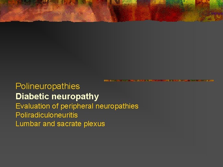 Polineuropathies Diabetic neuropathy Evaluation of peripheral neuropathies Poliradiculoneuritis Lumbar and sacrate plexus  Polineuropathies Diabetic neuropathy Evaluation of peripheral neuropathies Poliradiculoneuritis Lumbar and sacrate plexus