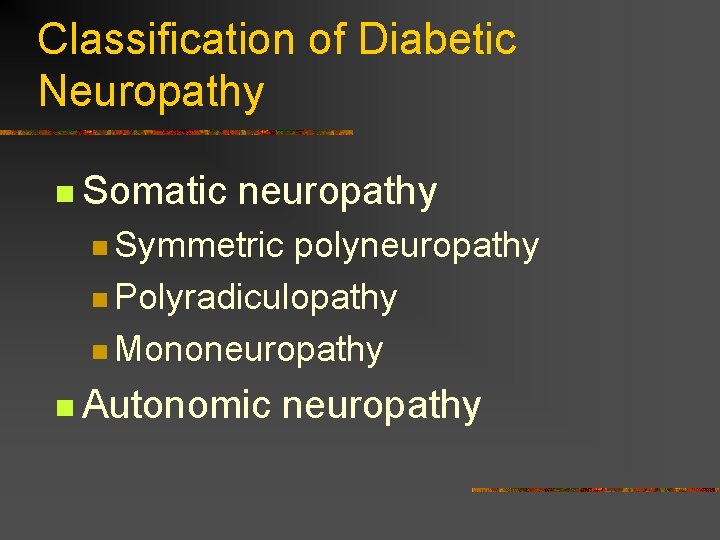 Classification of Diabetic Neuropathy n Somatic neuropathy n Symmetric polyneuropathy n Polyradiculopathy n Mononeuropathy Classification of Diabetic Neuropathy n Somatic neuropathy n Symmetric polyneuropathy n Polyradiculopathy n Mononeuropathy