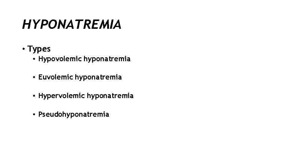 HYPONATREMIA • Types • Hypovolemic hyponatremia • Euvolemic hyponatremia • Hypervolemic hyponatremia • Pseudohyponatremia