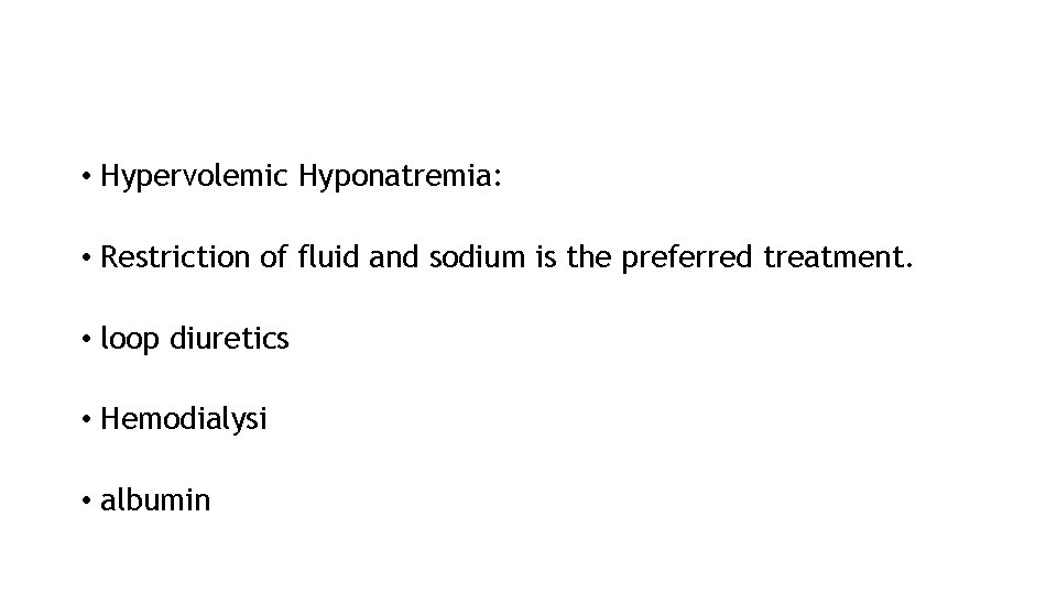  • Hypervolemic Hyponatremia: • Restriction of fluid and sodium is the preferred treatment.