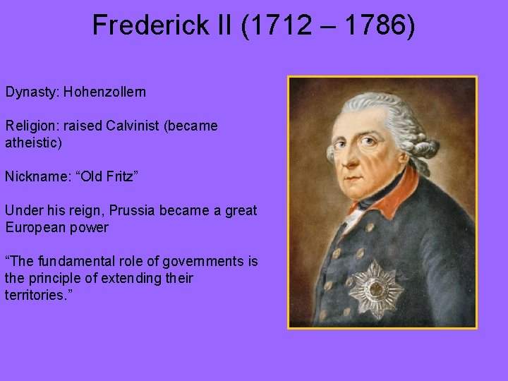 Frederick II (1712 – 1786) Dynasty: Hohenzollern Religion: raised Calvinist (became atheistic) Nickname: “Old