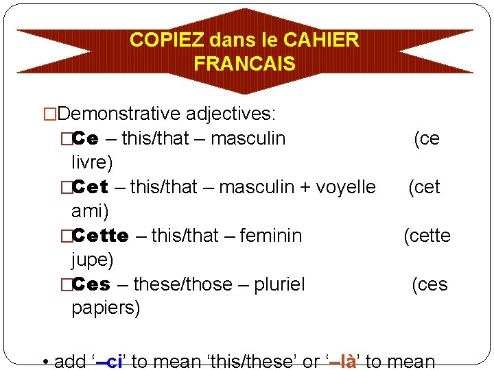 COPIEZ dans le CAHIER FRANCAIS �Demonstrative adjectives: �Ce – this/that – masculin livre) �Cet