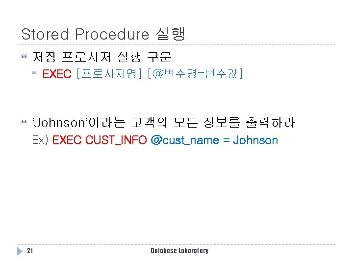 Stored Procedure 실행 저장 프로시저 실행 구문 EXEC [프로시저명] [@변수명=변수값] ‘Johnson’이라는 고객의 모든 정보를