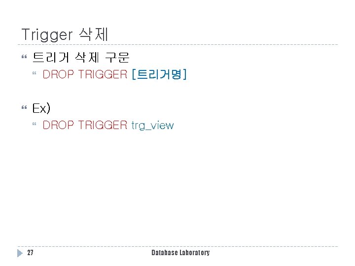 Trigger 삭제 트리거 삭제 구문 DROP TRIGGER [트리거명] Ex) 27 DROP TRIGGER trg_view Database