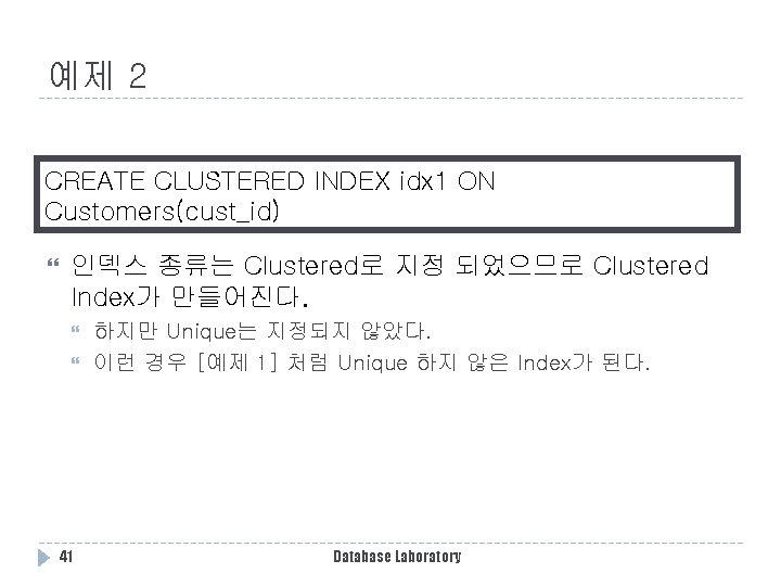 예제 2 CREATE CLUSTERED INDEX idx 1 ON Customers(cust_id) 인덱스 종류는 Clustered로 지정 되었으므로