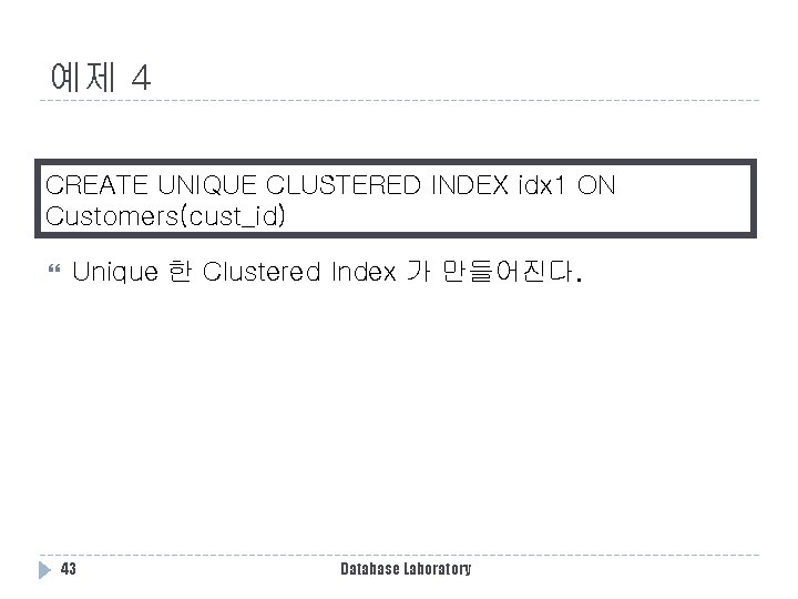 예제 4 CREATE UNIQUE CLUSTERED INDEX idx 1 ON Customers(cust_id) Unique 한 Clustered Index