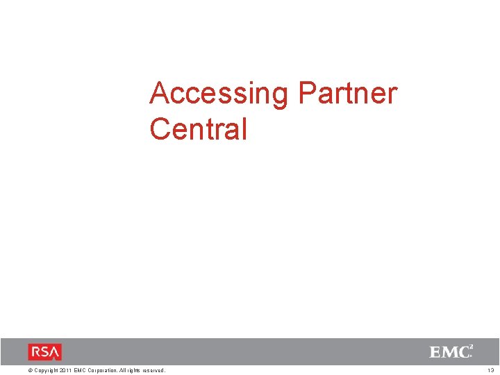 Accessing Partner Central © Copyright 2011 EMC Corporation. All rights reserved. 13 