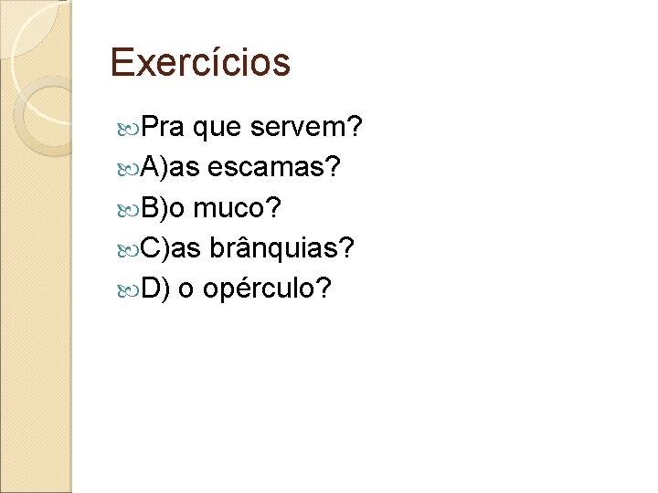 Exercícios Pra que servem? A)as escamas? B)o muco? C)as brânquias? D) o opérculo? 