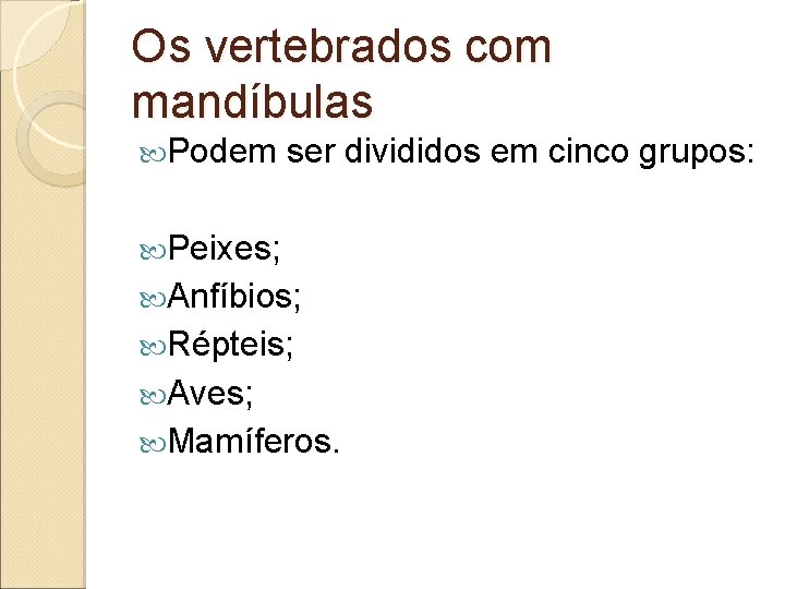 Os vertebrados com mandíbulas Podem ser divididos em cinco grupos: Peixes; Anfíbios; Répteis; Aves;