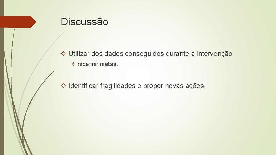 Discussão Utilizar dos dados conseguidos durante a intervenção redefinir metas. Identificar fragilidades e propor