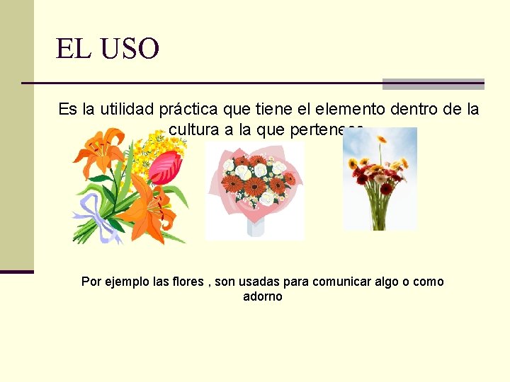 EL USO Es la utilidad práctica que tiene el elemento dentro de la cultura