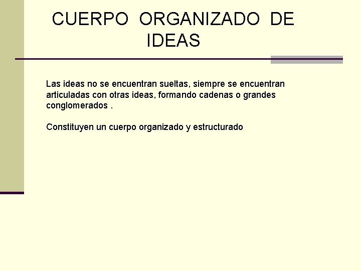 CUERPO ORGANIZADO DE IDEAS Las ideas no se encuentran sueltas, siempre se encuentran articuladas