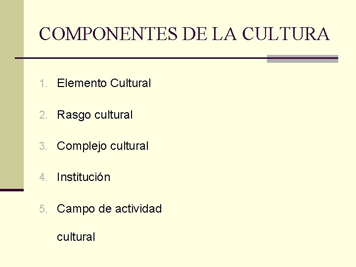 COMPONENTES DE LA CULTURA 1. Elemento Cultural 2. Rasgo cultural 3. Complejo cultural 4.