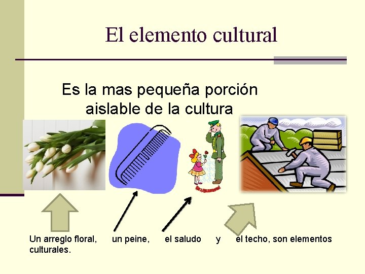 El elemento cultural Es la mas pequeña porción aislable de la cultura Un arreglo