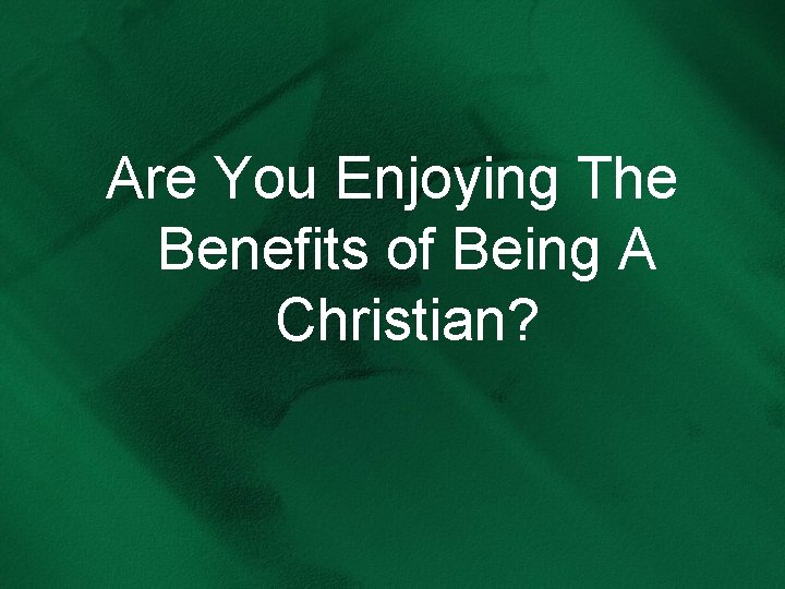 Are You Enjoying The Benefits of Being A Christian? 