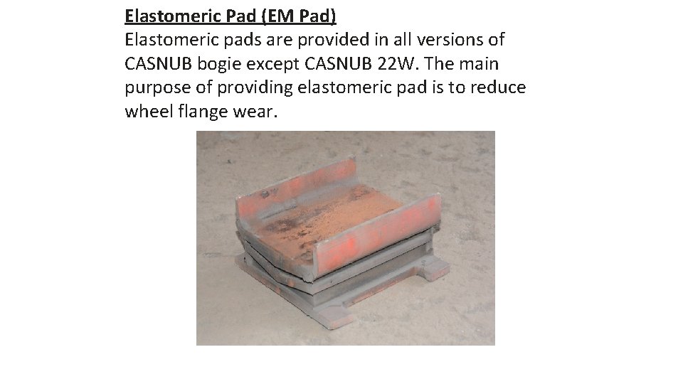 Elastomeric Pad (EM Pad) Elastomeric pads are provided in all versions of CASNUB bogie