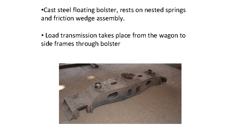  • Cast steel floating bolster, rests on nested springs and friction wedge assembly.