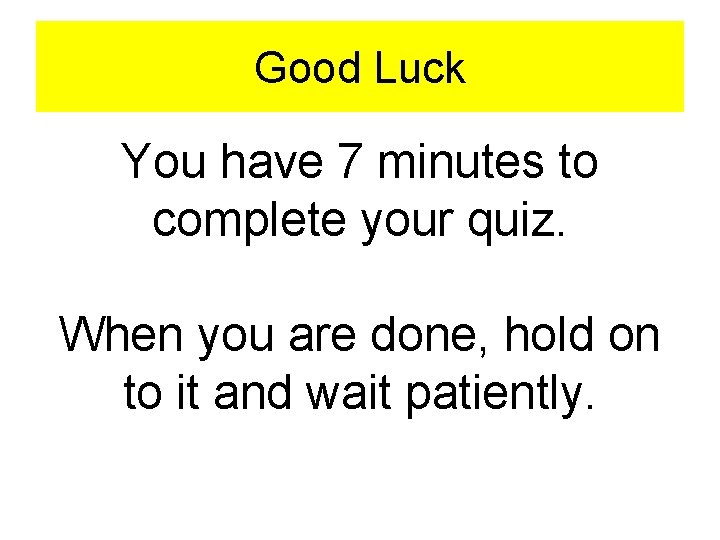 Good Luck You have 7 minutes to complete your quiz. When you are done,