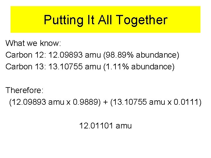 Putting It All Together What we know: Carbon 12: 12. 09893 amu (98. 89%