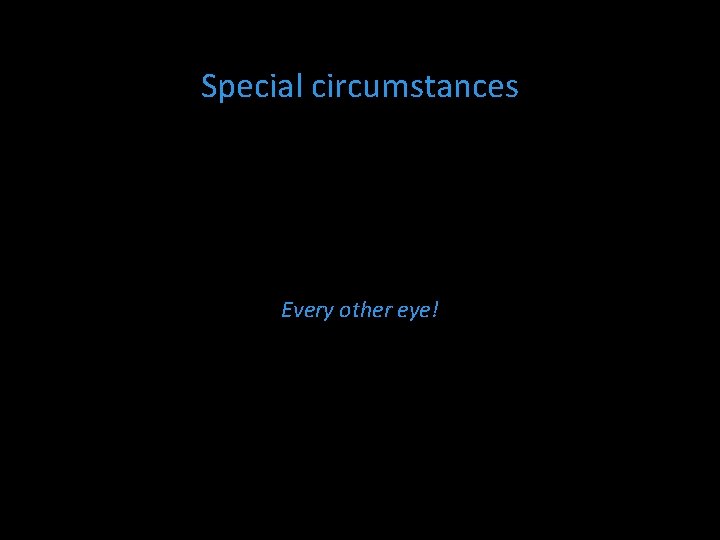 Special circumstances Every other eye! 