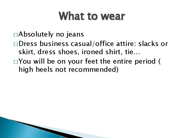 What to wear � Absolutely no jeans � Dress business casual/office attire: slacks or