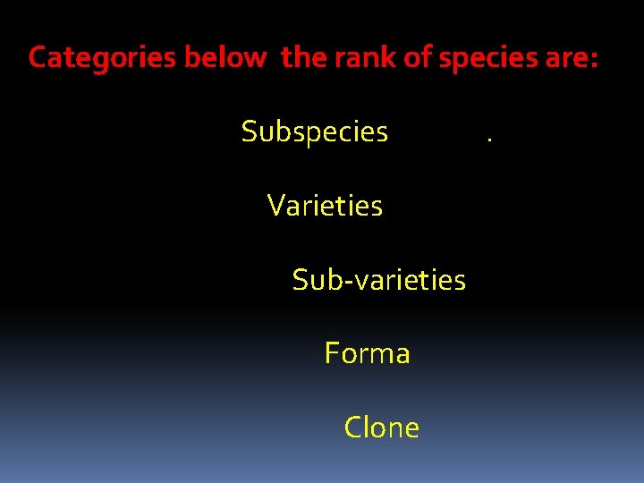 Categories below the rank of species are: Subspecies Varieties Sub-varieties Forma Clone . 