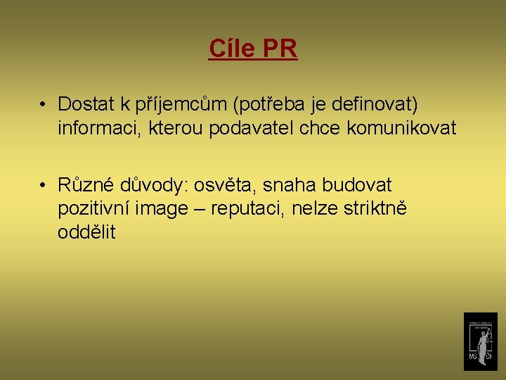 Cíle PR • Dostat k příjemcům (potřeba je definovat) informaci, kterou podavatel chce komunikovat