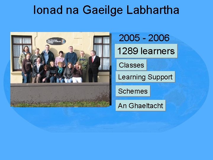 Ionad na Gaeilge Labhartha 2005 - 2006 1289 learners Classes Learning Support Schemes An