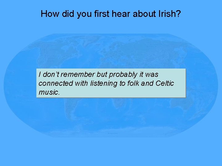 How did you first hear about Irish? I don’t remember but probably it was